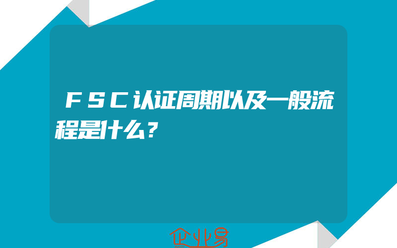 FSC认证周期以及一般流程是什么？