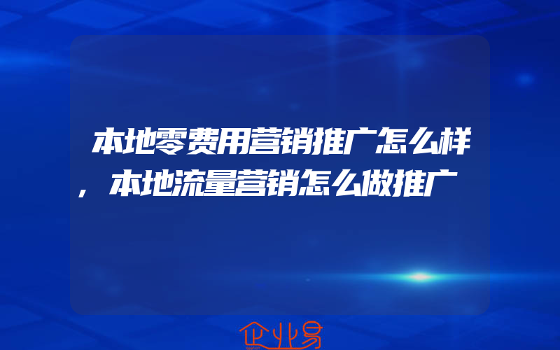 本地零费用营销推广怎么样,本地流量营销怎么做推广