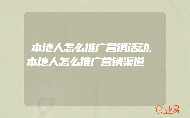 本地人怎么推广营销活动,本地人怎么推广营销渠道