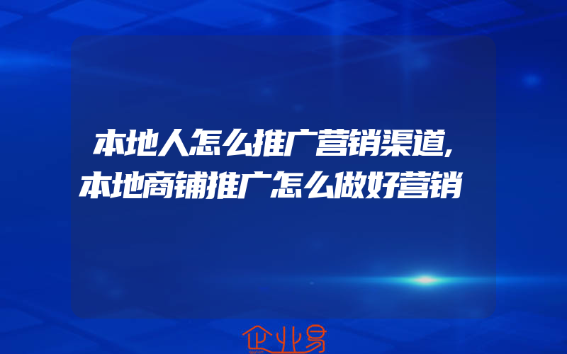 本地人怎么推广营销渠道,本地商铺推广怎么做好营销