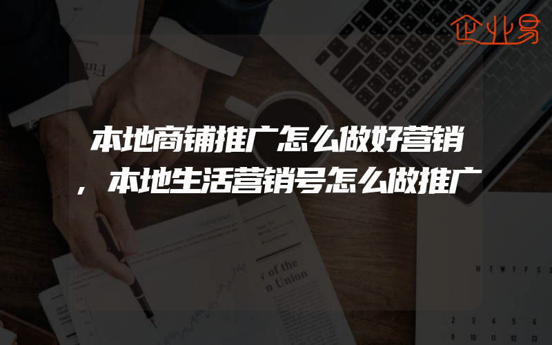 本地商铺推广怎么做好营销,本地生活营销号怎么做推广