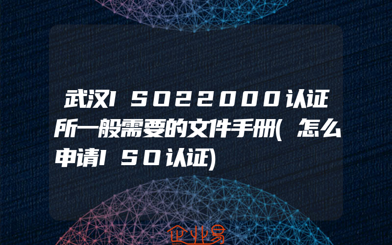 武汉ISO22000认证所一般需要的文件手册(怎么申请ISO认证)