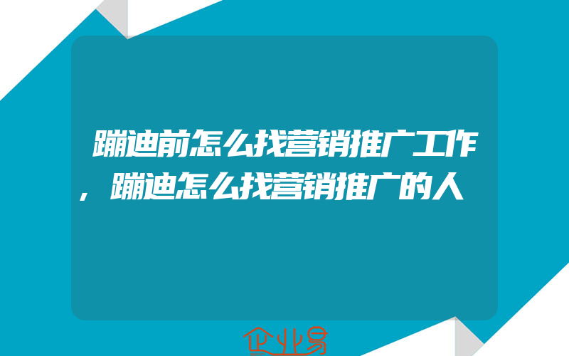 蹦迪前怎么找营销推广工作,蹦迪怎么找营销推广的人