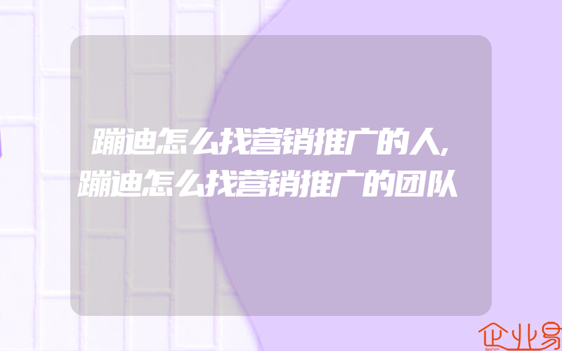 蹦迪怎么找营销推广的人,蹦迪怎么找营销推广的团队