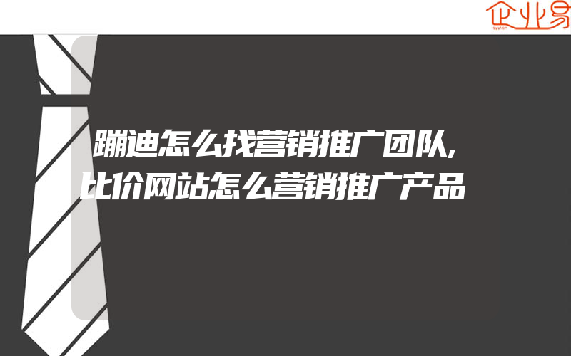 蹦迪怎么找营销推广团队,比价网站怎么营销推广产品