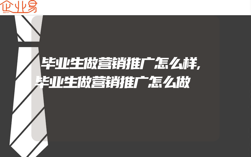 毕业生做营销推广怎么样,毕业生做营销推广怎么做