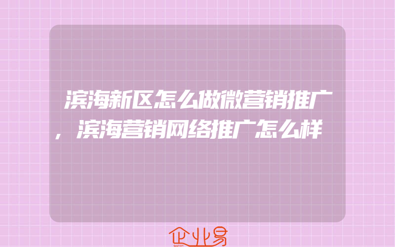 滨海新区怎么做微营销推广,滨海营销网络推广怎么样