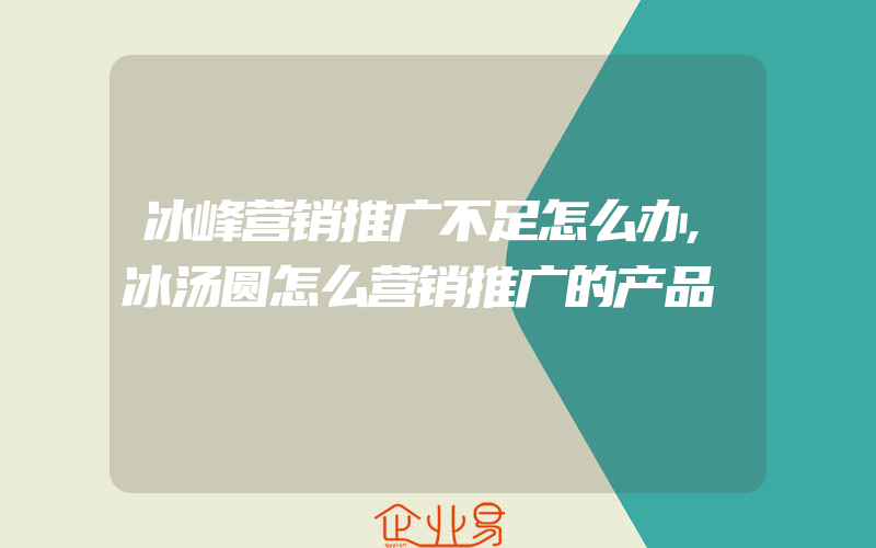 冰峰营销推广不足怎么办,冰汤圆怎么营销推广的产品