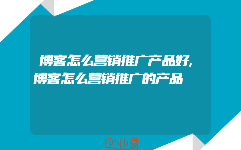 博客怎么营销推广产品好,博客怎么营销推广的产品