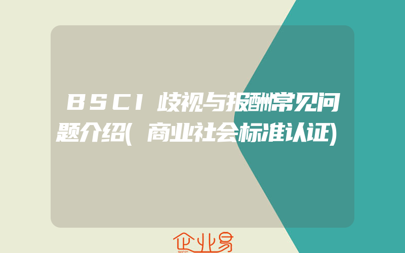 BSCI歧视与报酬常见问题介绍(商业社会标准认证)