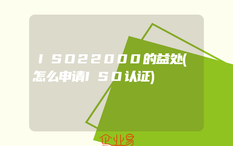 ISO22000的益处(怎么申请ISO认证)