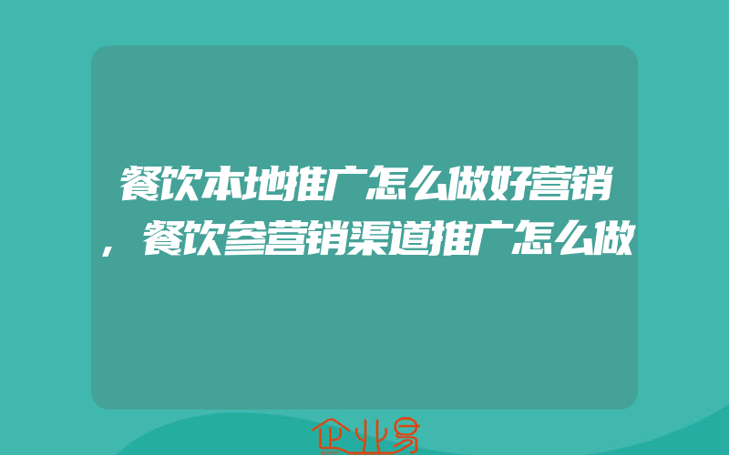 餐饮本地推广怎么做好营销,餐饮参营销渠道推广怎么做