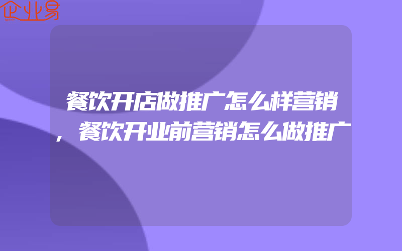 餐饮开店做推广怎么样营销,餐饮开业前营销怎么做推广