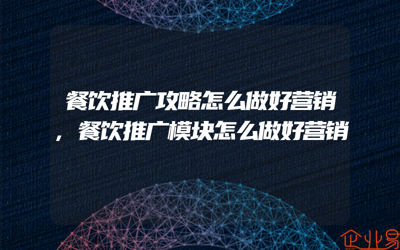 餐饮推广攻略怎么做好营销,餐饮推广模块怎么做好营销