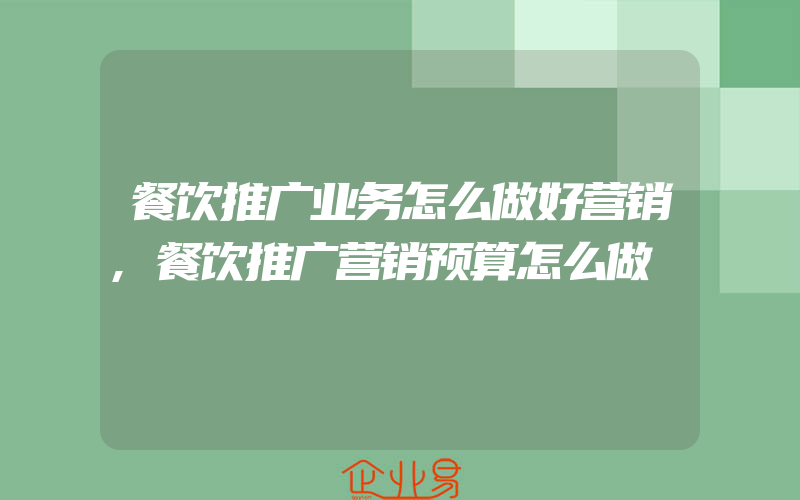 餐饮推广业务怎么做好营销,餐饮推广营销预算怎么做