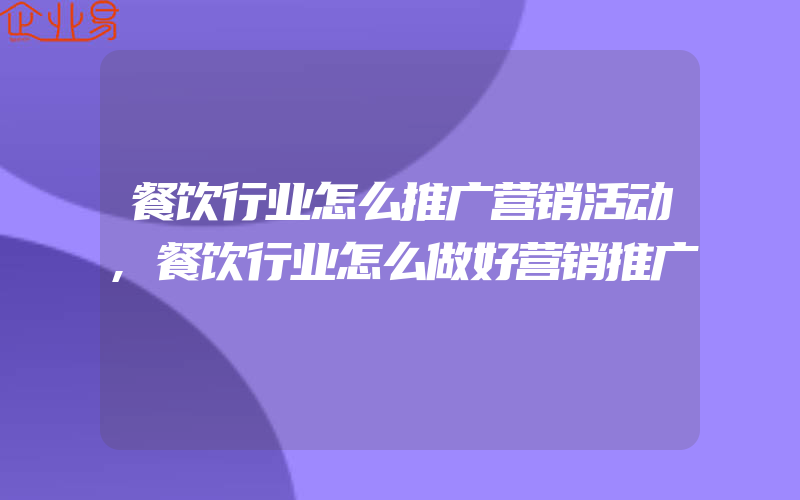 餐饮行业怎么推广营销活动,餐饮行业怎么做好营销推广