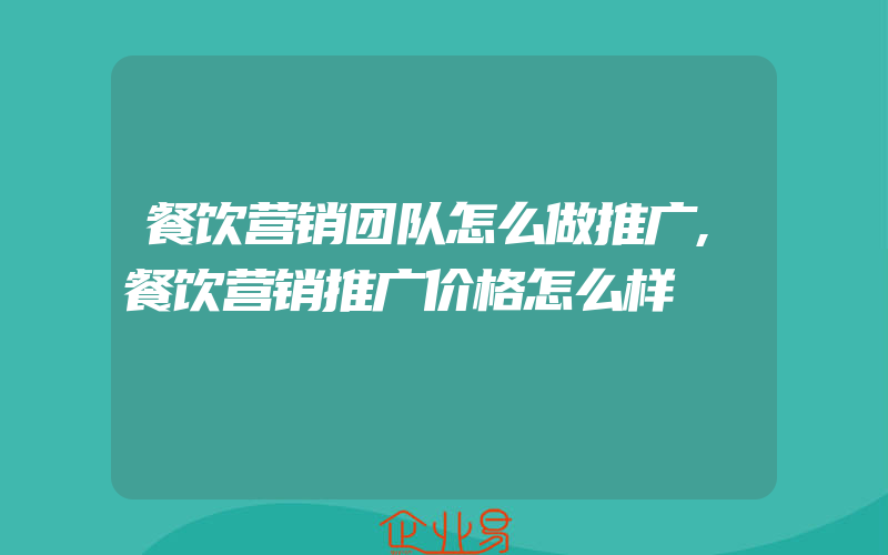 餐饮营销团队怎么做推广,餐饮营销推广价格怎么样