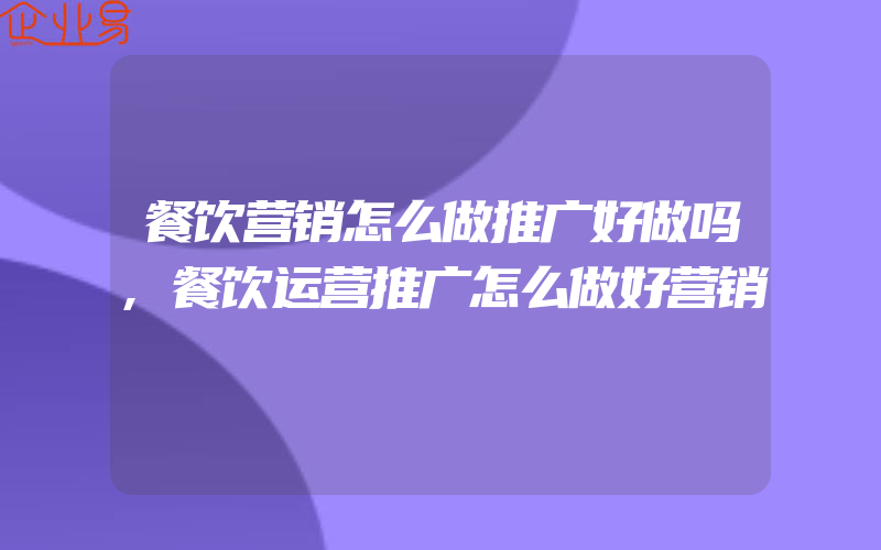 餐饮营销怎么做推广好做吗,餐饮运营推广怎么做好营销