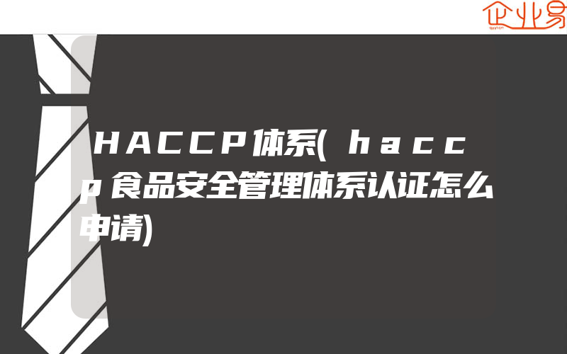 HACCP体系(haccp食品安全管理体系认证怎么申请)