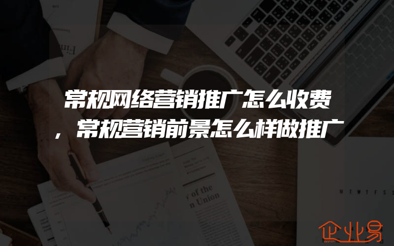 常规网络营销推广怎么收费,常规营销前景怎么样做推广