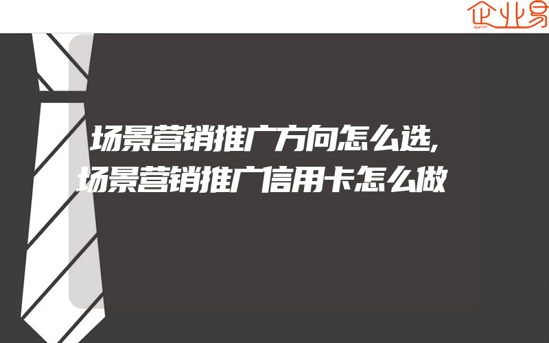 场景营销推广方向怎么选,场景营销推广信用卡怎么做