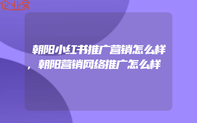 朝阳小红书推广营销怎么样,朝阳营销网络推广怎么样