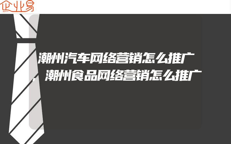 潮州汽车网络营销怎么推广,潮州食品网络营销怎么推广