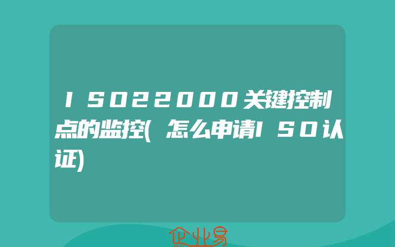 ISO22000关键控制点的监控(怎么申请ISO认证)