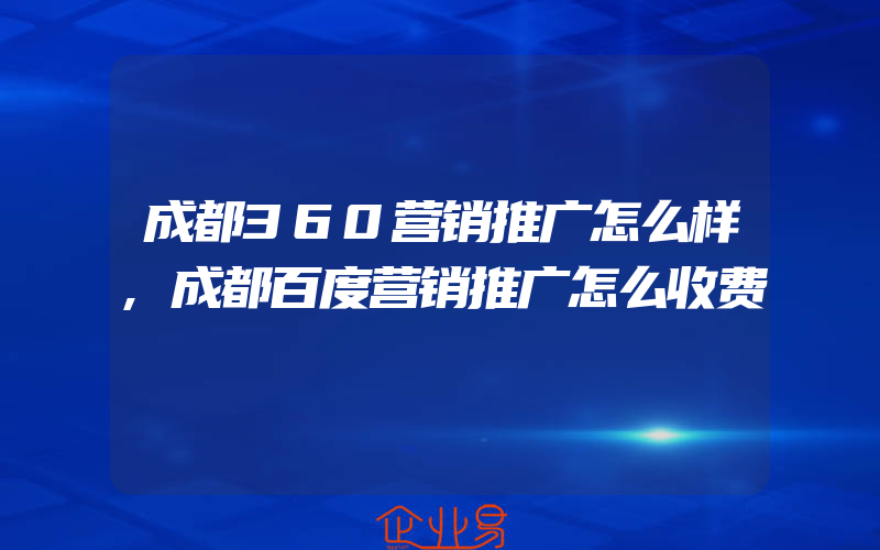 成都360营销推广怎么样,成都百度营销推广怎么收费