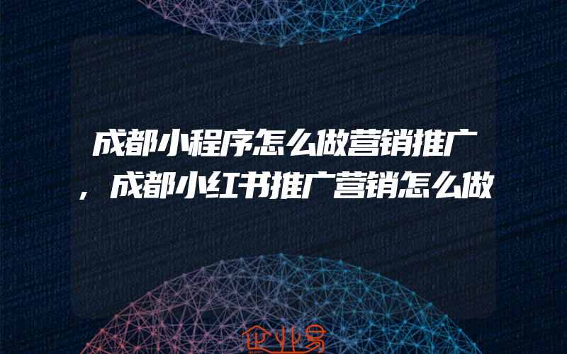 成都小程序怎么做营销推广,成都小红书推广营销怎么做