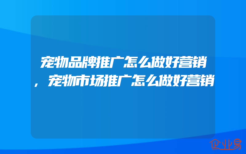 宠物品牌推广怎么做好营销,宠物市场推广怎么做好营销