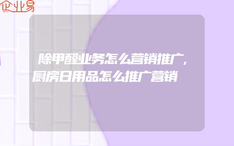 除甲醛业务怎么营销推广,厨房日用品怎么推广营销