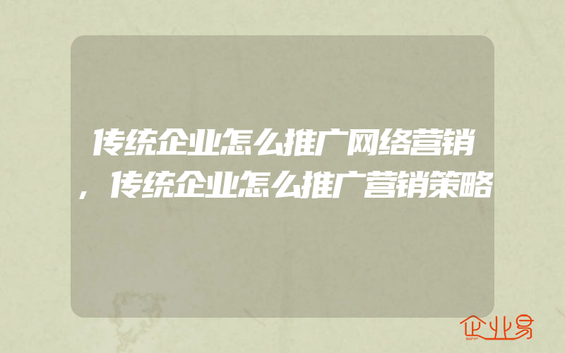 传统企业怎么推广网络营销,传统企业怎么推广营销策略