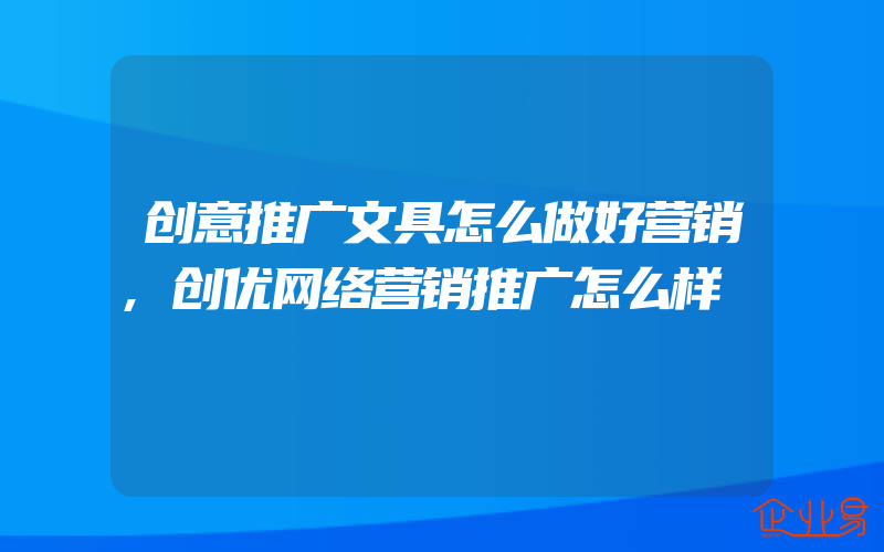 创意推广文具怎么做好营销,创优网络营销推广怎么样