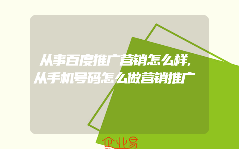 从事百度推广营销怎么样,从手机号码怎么做营销推广