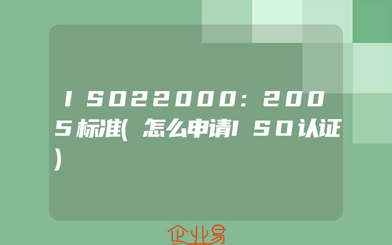 ISO22000:2005标准(怎么申请ISO认证)