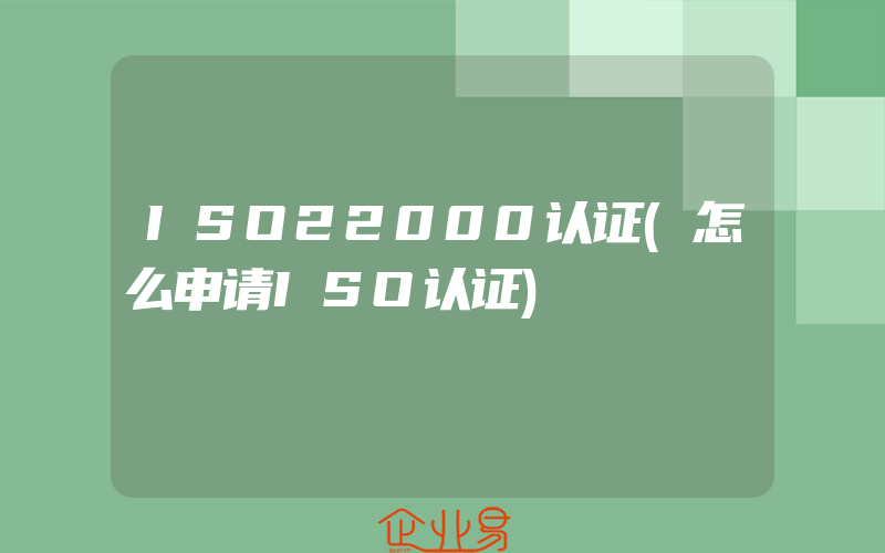 ISO22000认证(怎么申请ISO认证)