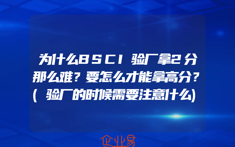 为什么BSCI验厂拿2分那么难？要怎么才能拿高分？(验厂的时候需要注意什么)