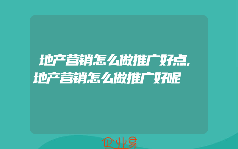 地产营销怎么做推广好点,地产营销怎么做推广好呢