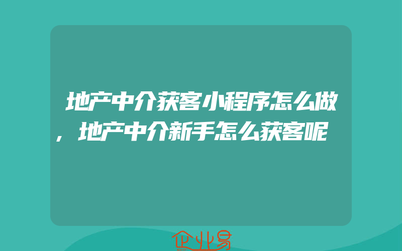 地产中介获客小程序怎么做,地产中介新手怎么获客呢