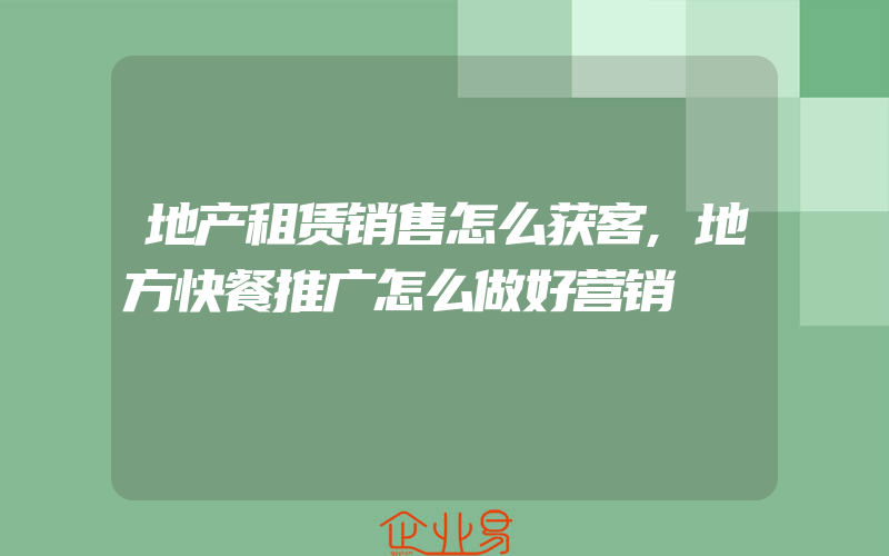 地产租赁销售怎么获客,地方快餐推广怎么做好营销