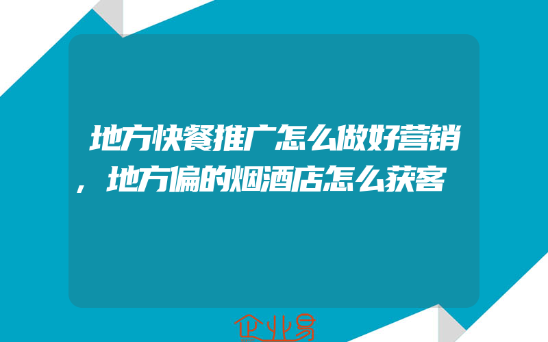 地方快餐推广怎么做好营销,地方偏的烟酒店怎么获客