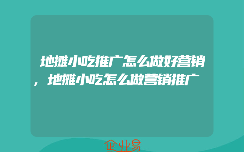 地摊小吃推广怎么做好营销,地摊小吃怎么做营销推广