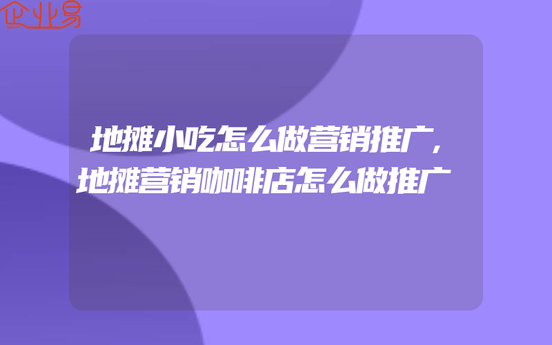 地摊小吃怎么做营销推广,地摊营销咖啡店怎么做推广