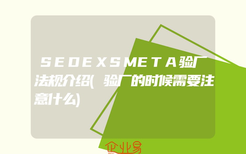 SEDEXSMETA验厂法规介绍(验厂的时候需要注意什么)