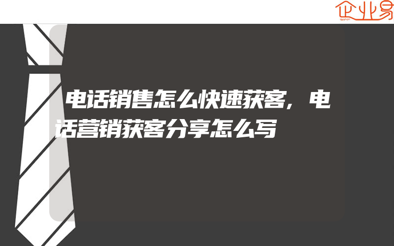 电话销售怎么快速获客,电话营销获客分享怎么写