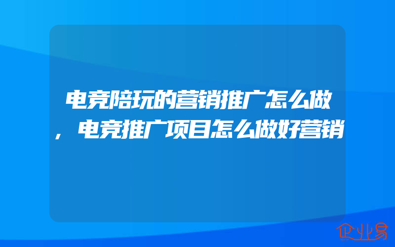 电竞陪玩的营销推广怎么做,电竞推广项目怎么做好营销