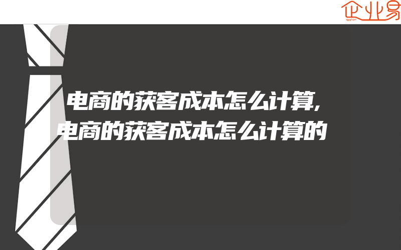 电商的获客成本怎么计算,电商的获客成本怎么计算的