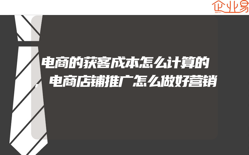 电商的获客成本怎么计算的,电商店铺推广怎么做好营销