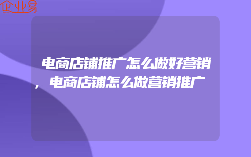 电商店铺推广怎么做好营销,电商店铺怎么做营销推广